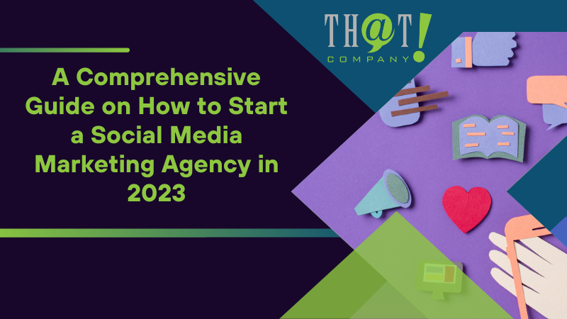 A Comprehensive Guide on How to Start a Social Media Marketing Agency in 2023