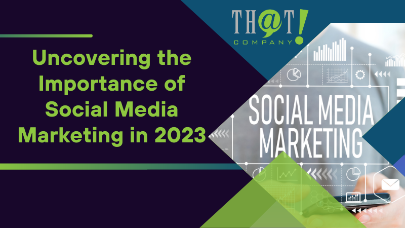 Uncovering the Importance of Social Media Marketing in 2023