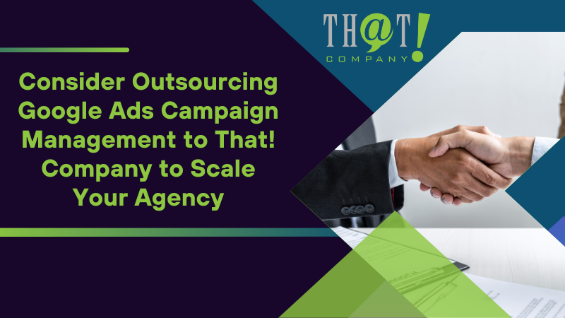 Consider Outsourcing Google Ads Campaign Management to That Company to Scale Your Agency