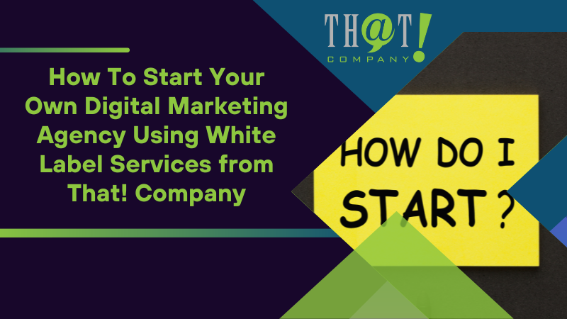 How To Start Your Own Digital Marketing Agency Using White Label Services from That Company