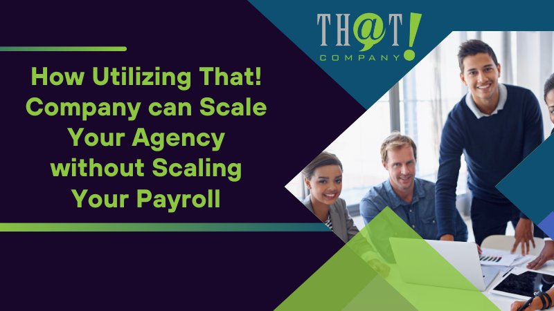 How Utilizing That! Company can Scale Your Agency without Scaling Your Payroll