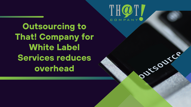 Outsourcing to That! Company for White Label Services reduces overhead