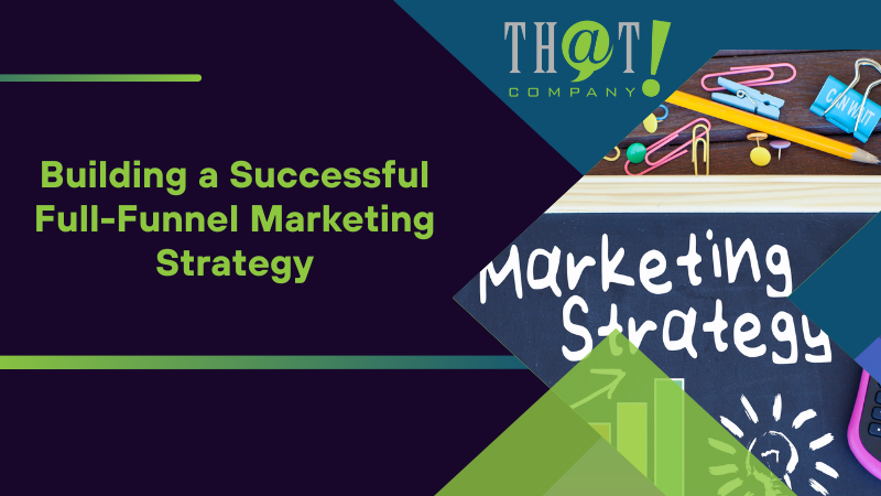 Building a Successful Full Funnel Marketing Strategy