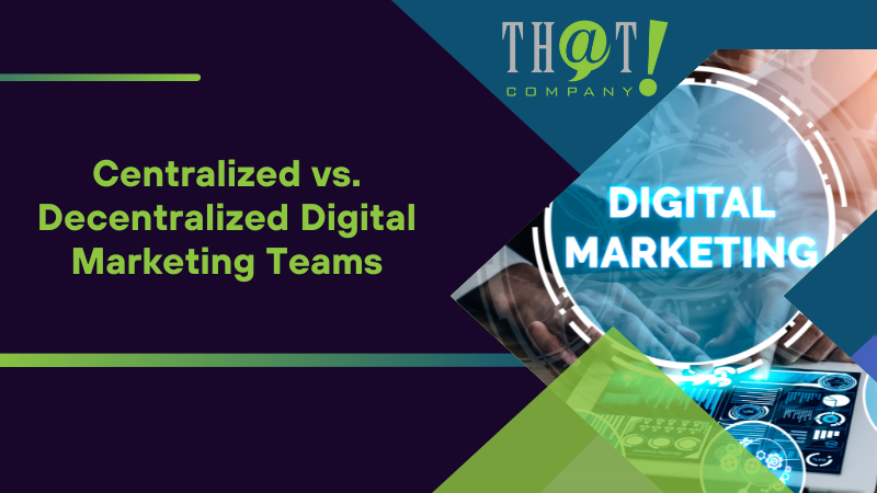 Centralized vs Decentralized Digital Marketing Teams