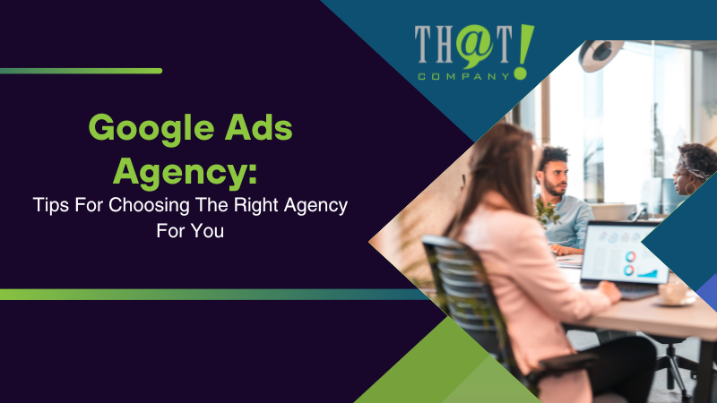 Google Ads Agency Tips For Choosing The Right Agency For You