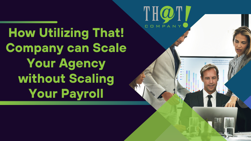 How Utilizing That! Company can Scale Your Agency without Scaling Your Payroll