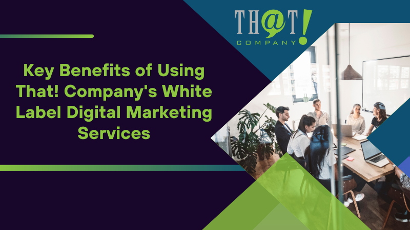 Key Benefits of Using That! Company's White Label Digital Marketing Services