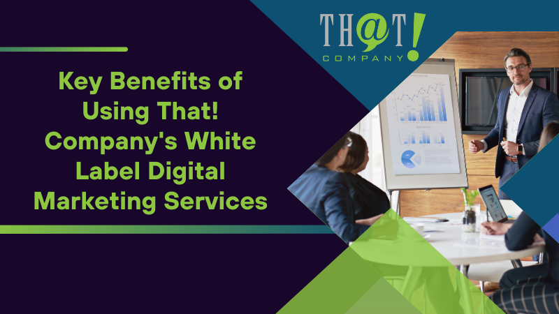 Key Benefits of Using That! Company's White Label Digital Marketing Services