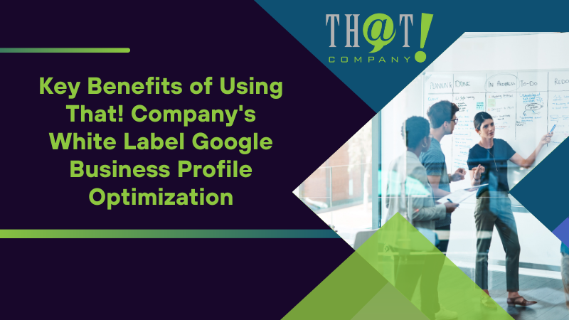 Key Benefits of Using That! Company's White Label Google Business Profile Optimization