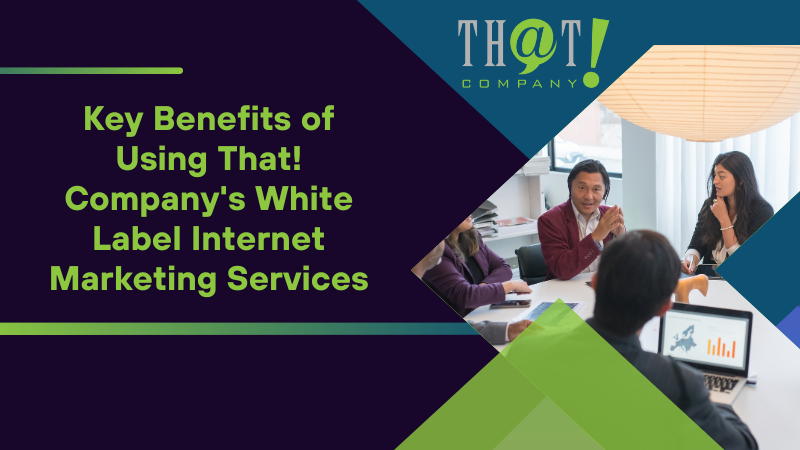 Key Benefits of Using That! Company's White Label Internet Marketing Services