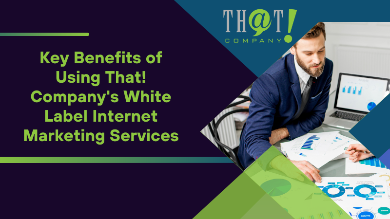 Key Benefits of Using That! Company's White Label Internet Marketing Services