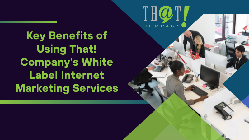 Key Benefits of Using That! Company's White Label Internet Marketing Services