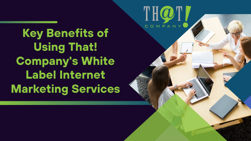 Key Benefits of Using That! Company's White Label Internet Marketing Services
