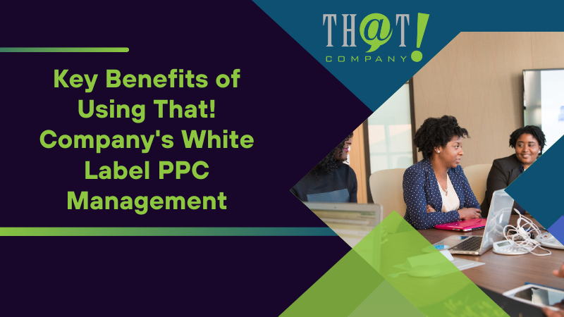 Key Benefits of Using That! Company's White Label PPC Management
