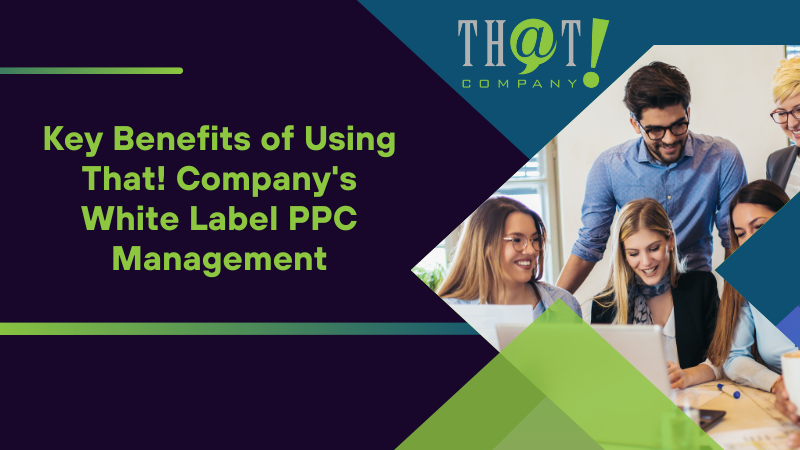 Key Benefits of Using That! Company's White Label PPC Management