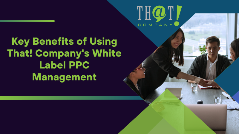 Key Benefits of Using That! Company's White Label PPC Management