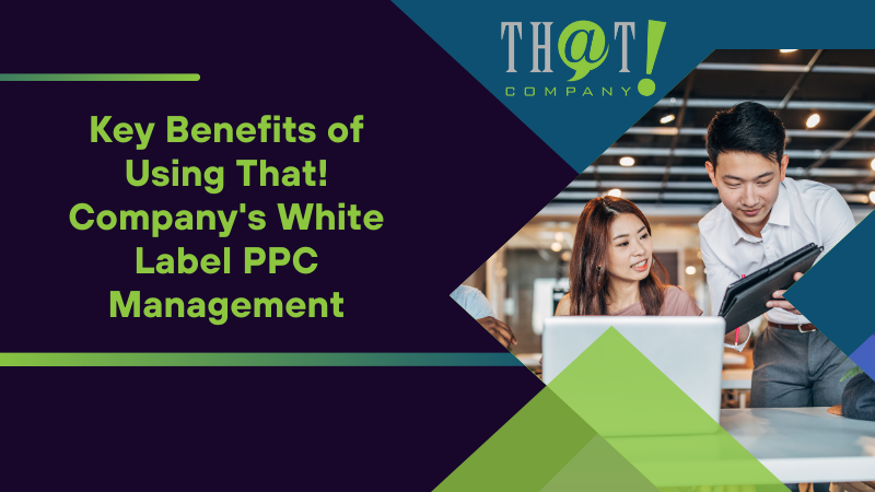 Key Benefits of Using That! Company's White Label PPC Management