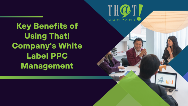 Key Benefits of Using That! Company's White Label PPC Management