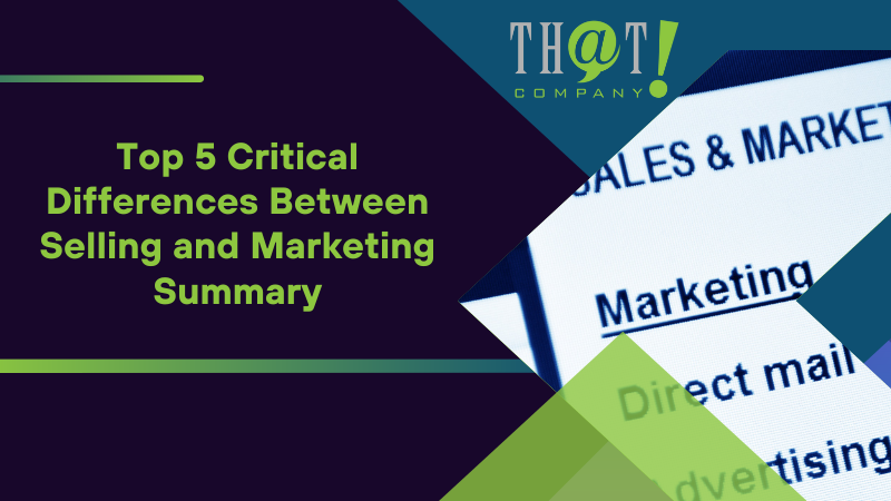 Summary on Top 5 Critical Differences Between Selling and Marketing