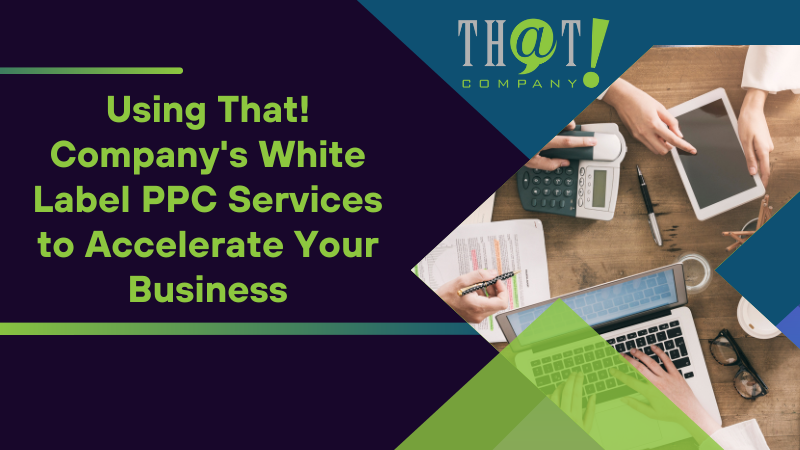 Using That! Company's White Label PPC Services to Accelerate Your Business