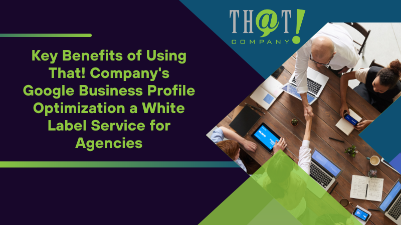 Key Benefits of Using That! Company's Google Business Profile Optimization a White Label Service for Agencies