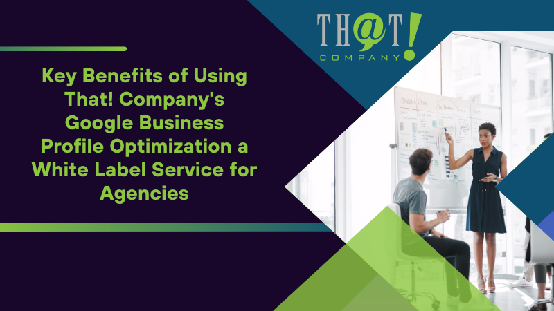Key Benefits of Using That! Company's Google Business Profile Optimization a White Label Service for Agencies