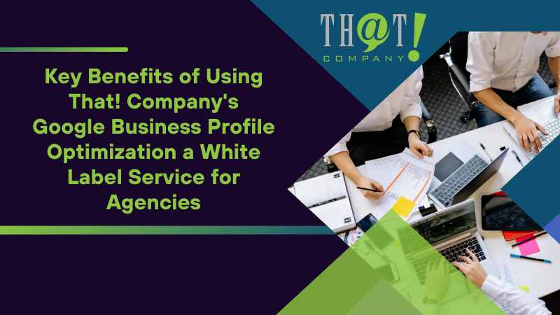 Key Benefits of Using That! Company's Google Business Profile Optimization a White Label Service for Agencies