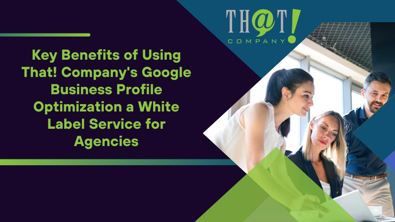 Key Benefits of Using That! Company's Google Business Profile Optimization a White Label Service for Agencies