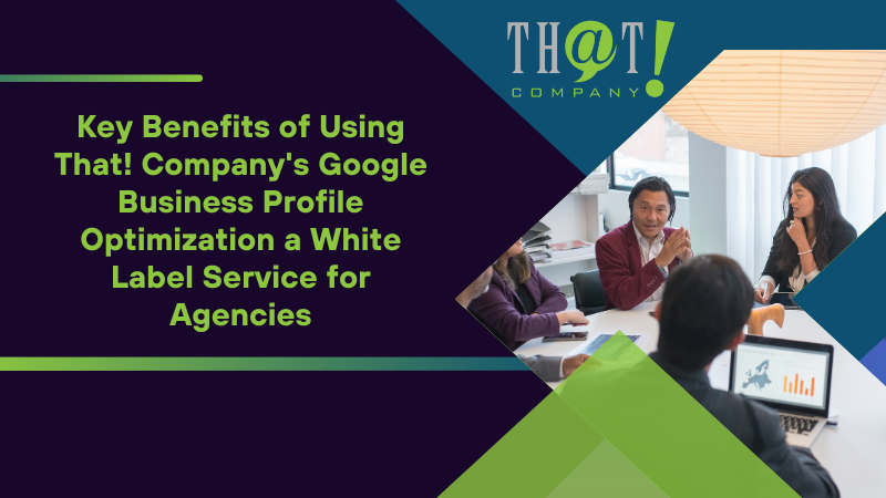 Key Benefits of Using That! Company's Google Business Profile Optimization a White Label Service for Agencies