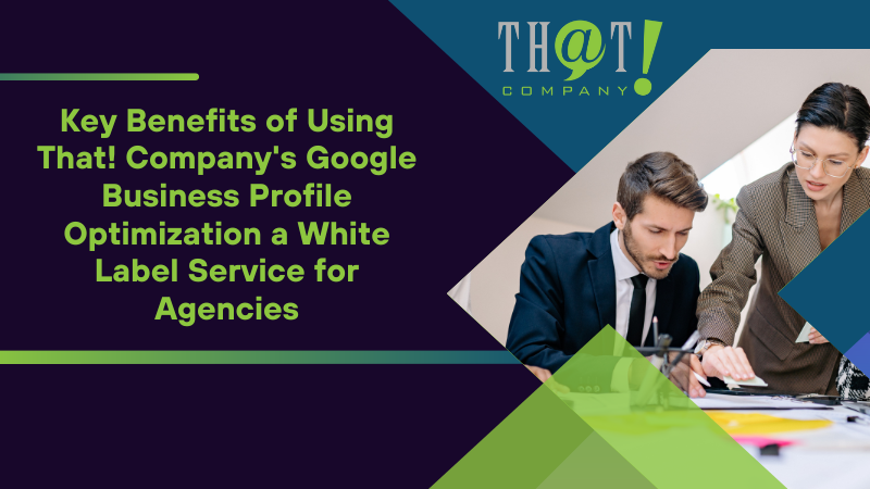 Key Benefits of Using That! Company's Google Business Profile Optimization a White Label Service for Agencies