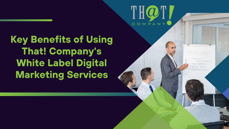 Key Benefits of Using That! Company's White Label Digital Marketing Services