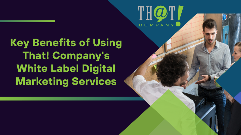 Key Benefits of Using That! Company's White Label Digital Marketing Services