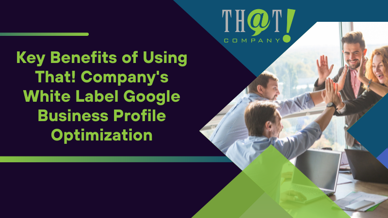 Key Benefits of Using That! Company's White Label Google Business Profile Optimization