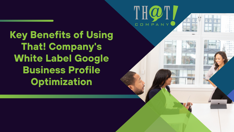 Key Benefits of Using That! Company's White Label Google Business Profile Optimization