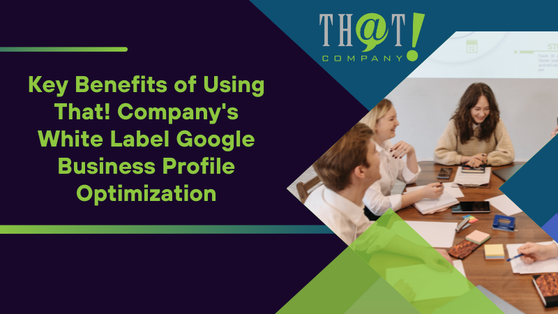Key Benefits of Using That! Company's White Label Google Business Profile Optimization