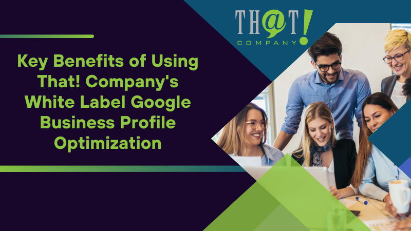 Key Benefits of Using That! Company's White Label Google Business Profile Optimization