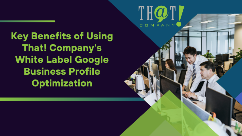 Key Benefits of Using That! Company's White Label Google Business Profile Optimization