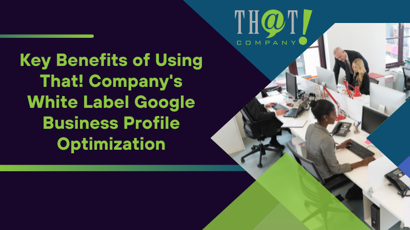 Key Benefits of Using That! Company's White Label Google Business Profile Optimization