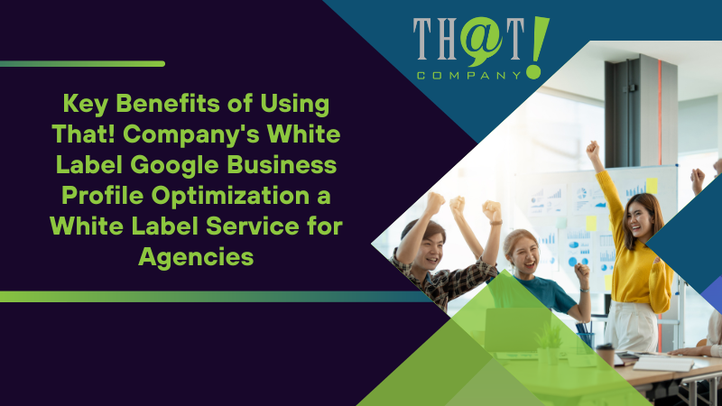 Key Benefits of Using That! Company's White Label Google Business Profile Optimization a White Label Service for Agencies