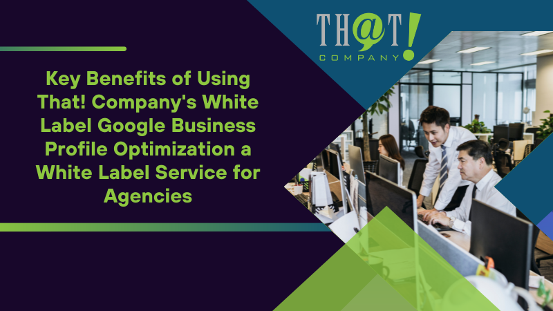 Key Benefits of Using That! Company's White Label Google Business Profile Optimization a White Label Service for Agencies