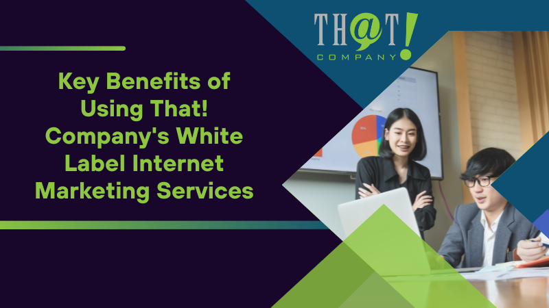 Key Benefits of Using That! Company's White Label Internet Marketing Services