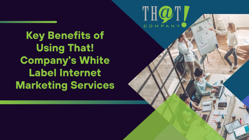 Key Benefits of Using That! Company's White Label Internet Marketing Services