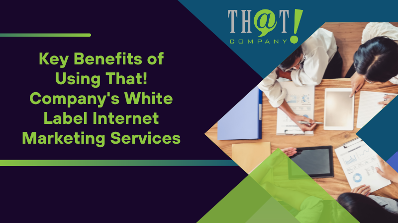 Key Benefits of Using That! Company's White Label Internet Marketing Services