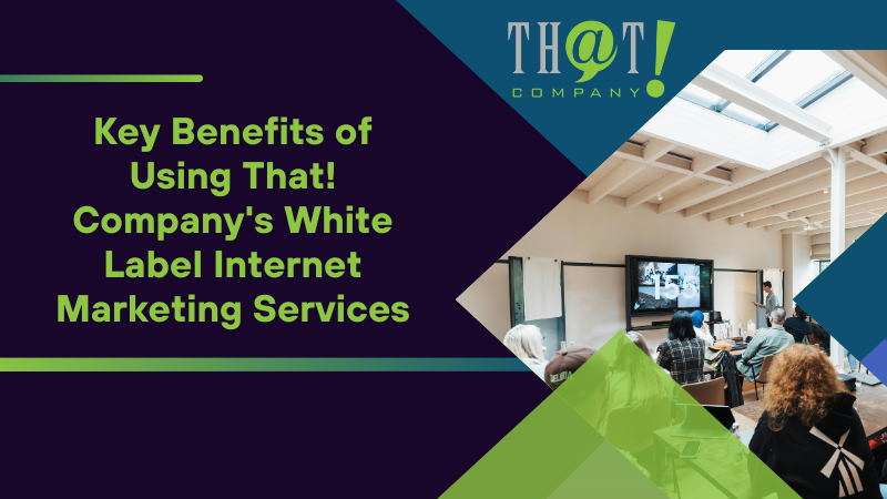 Key Benefits of Using That! Company's White Label Internet Marketing Services