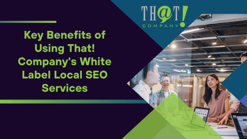 Key Benefits of Using That! Company's White Label Local SEO Services