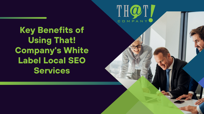 Key Benefits of Using That! Company's White Label Local SEO Services
