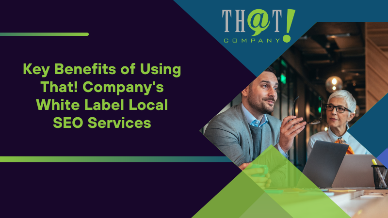 Key Benefits of Using That! Company's White Label Local SEO Services