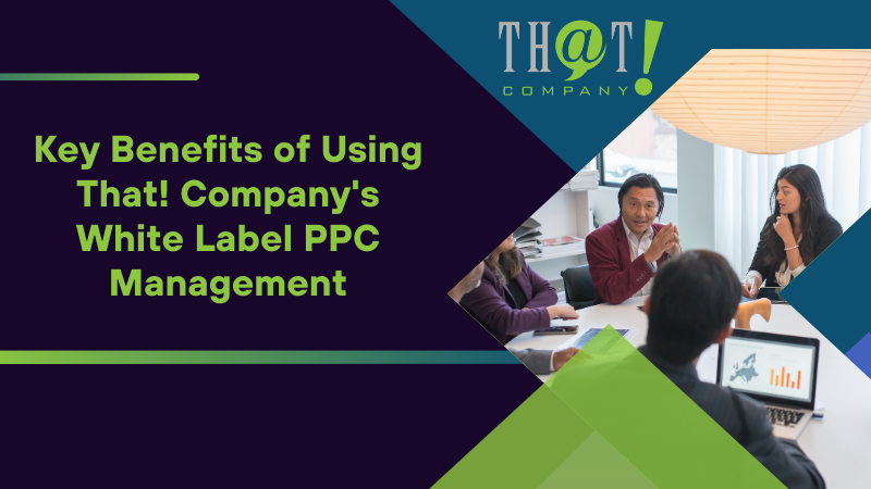 Key Benefits of Using That! Company's White Label PPC Management