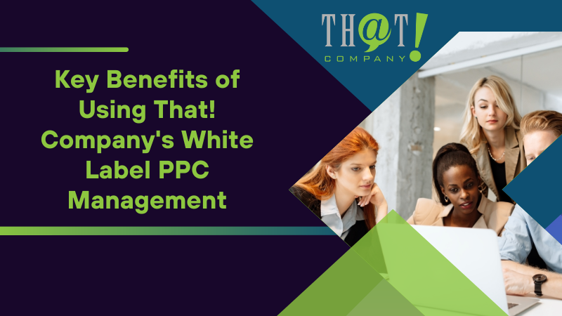 Key Benefits of Using That! Company's White Label PPC Management