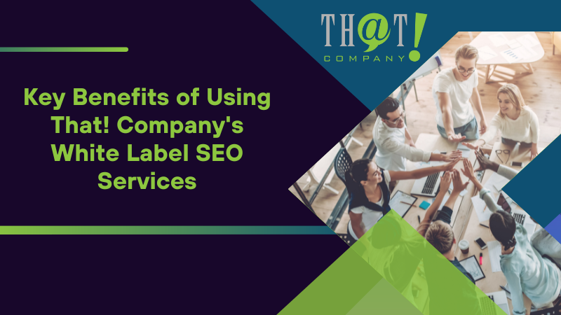Key Benefits of Using That! Company's White Label SEO Services